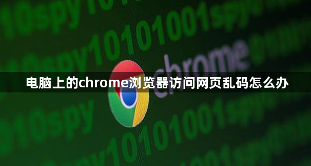 电脑上的chrome浏览器访问网页乱码怎么办1